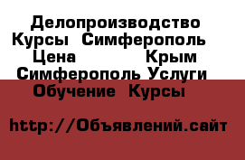 Делопроизводство. Курсы. Симферополь. › Цена ­ 7 000 - Крым, Симферополь Услуги » Обучение. Курсы   